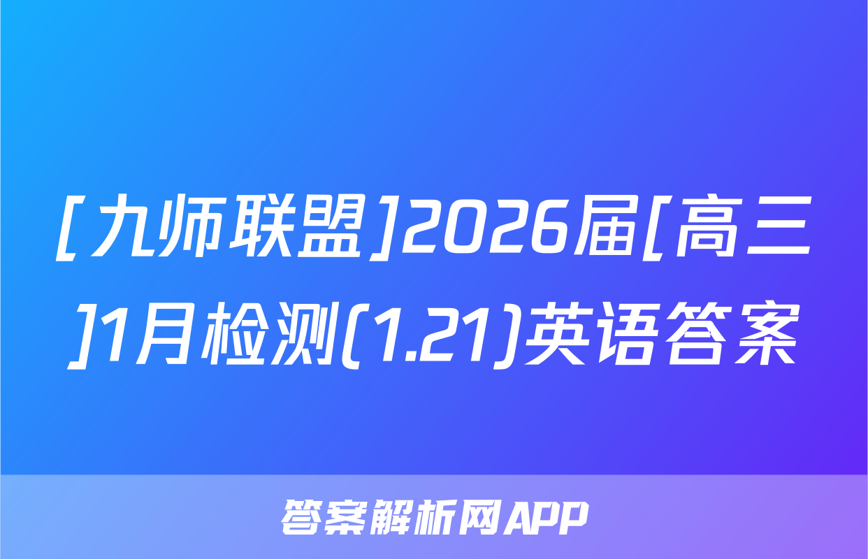 [九师联盟]2026届[高三]1月检测(1.21)英语答案