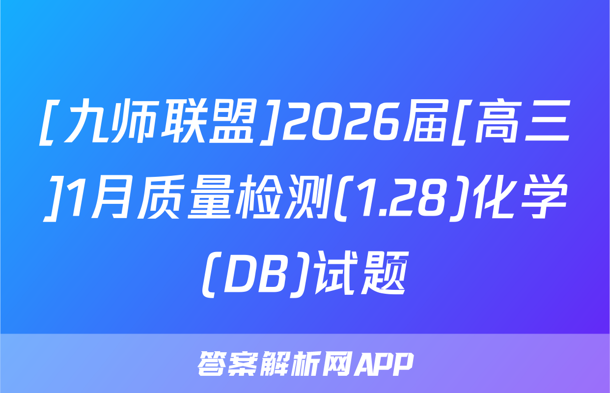 [九师联盟]2026届[高三]1月质量检测(1.28)化学(DB)试题