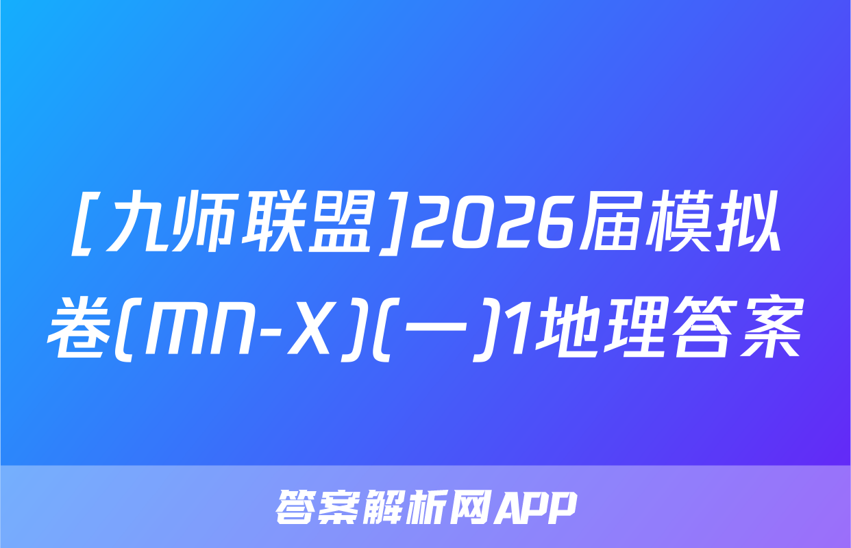 [九师联盟]2026届模拟卷(MN-X)(一)1地理答案
