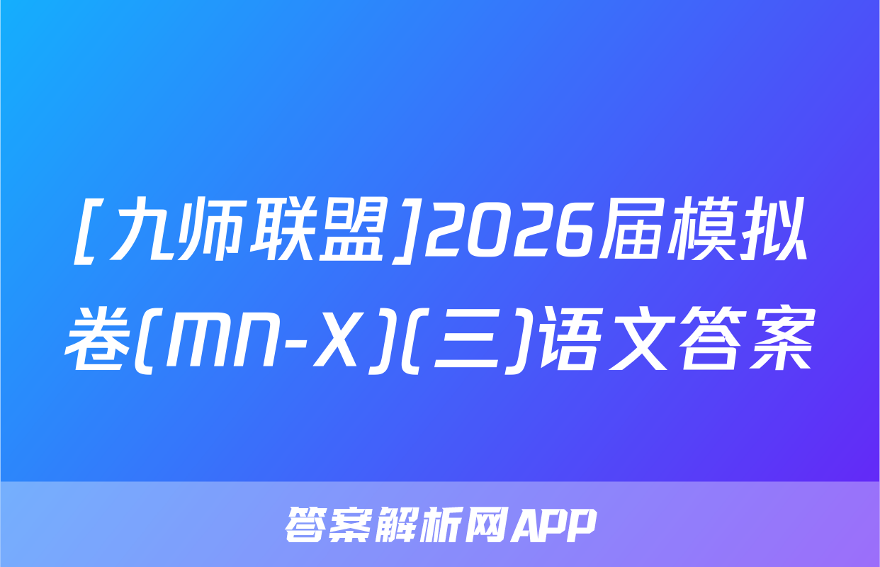 [九师联盟]2026届模拟卷(MN-X)(三)语文答案