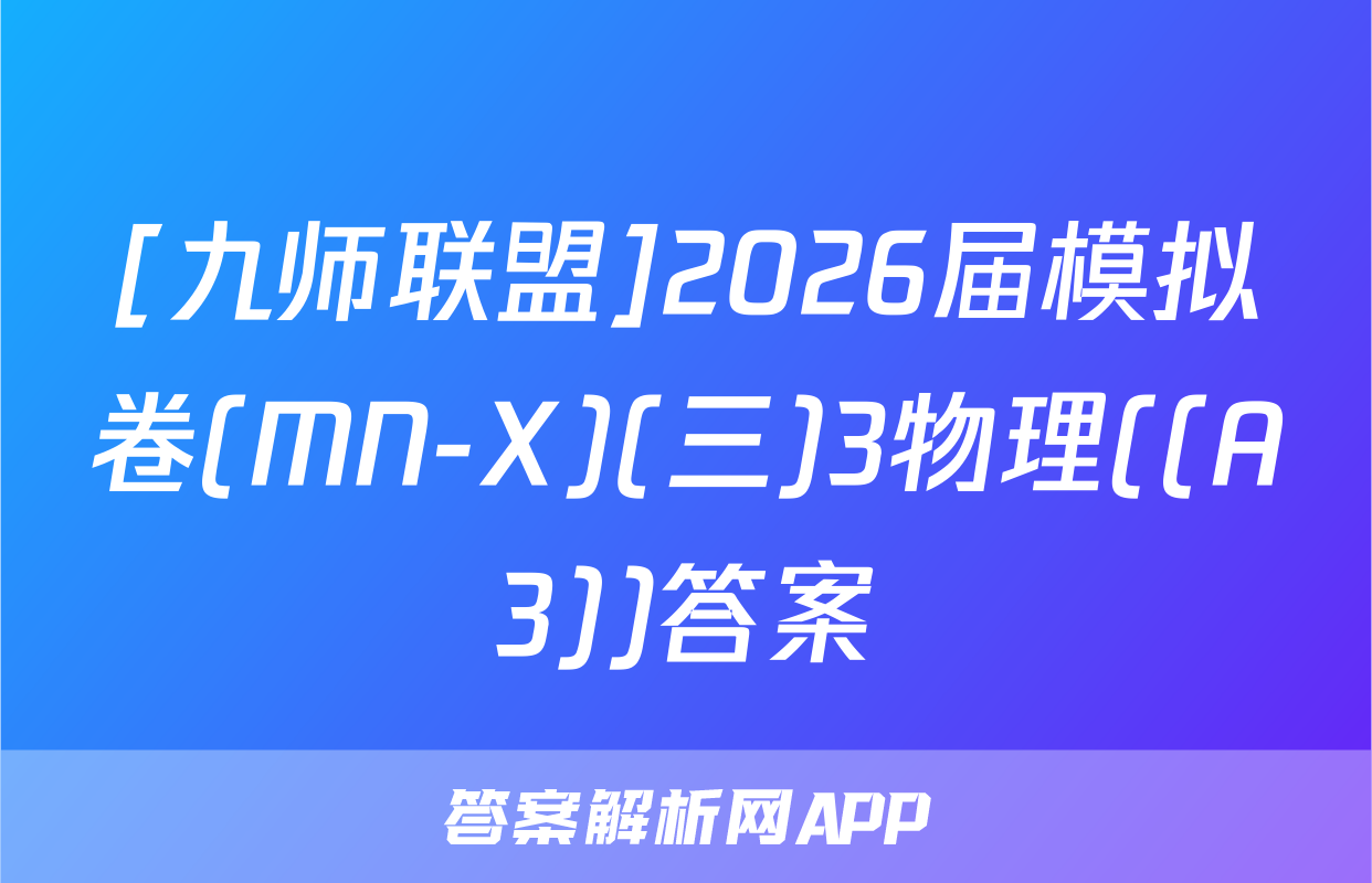 [九师联盟]2026届模拟卷(MN-X)(三)3物理((A3))答案