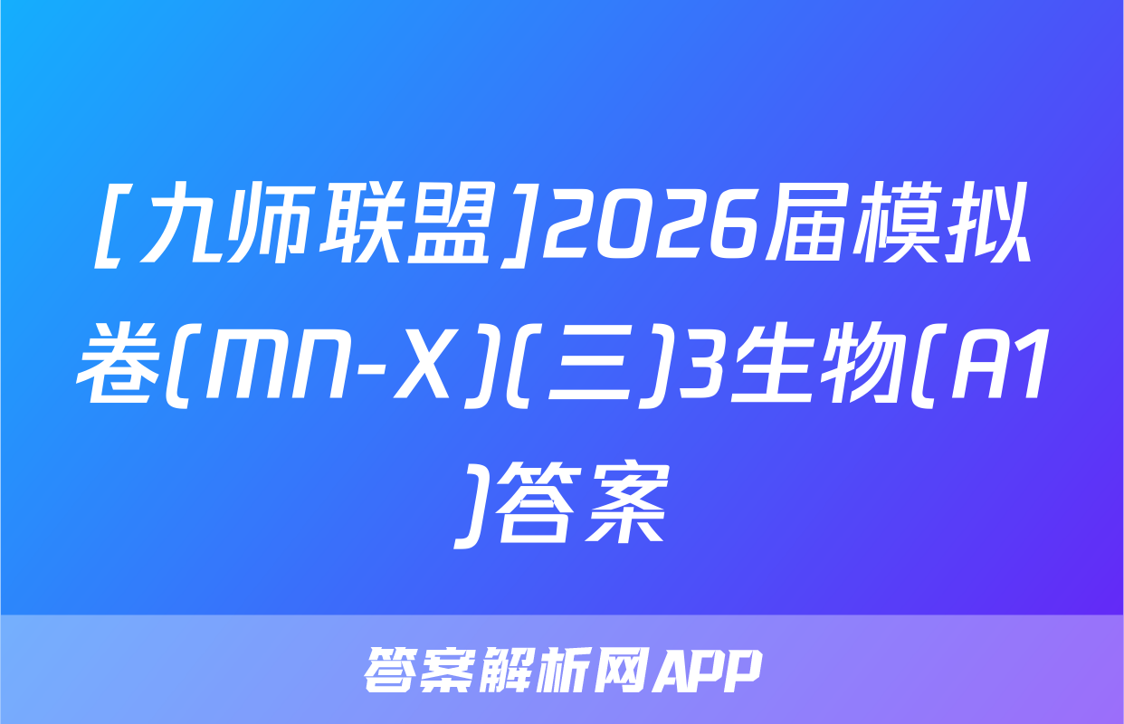 [九师联盟]2026届模拟卷(MN-X)(三)3生物(A1)答案