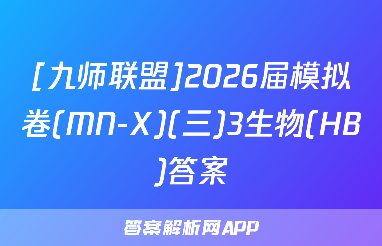 [九师联盟]2026届模拟卷(MN-X)(三)3生物(HB)答案