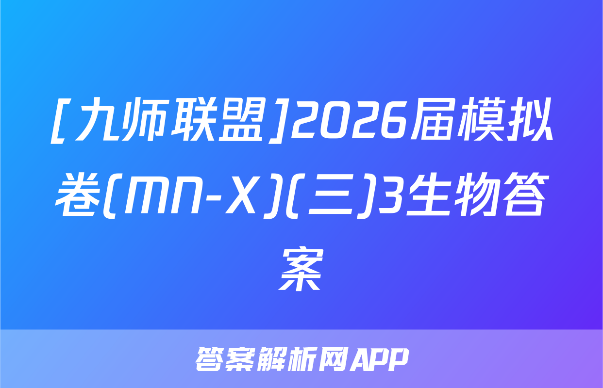 [九师联盟]2026届模拟卷(MN-X)(三)3生物答案