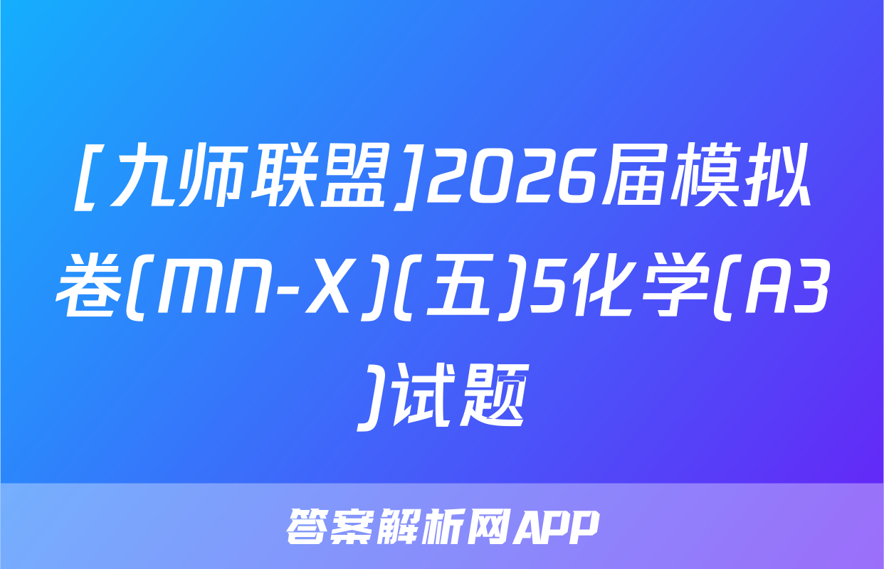 [九师联盟]2026届模拟卷(MN-X)(五)5化学(A3)试题