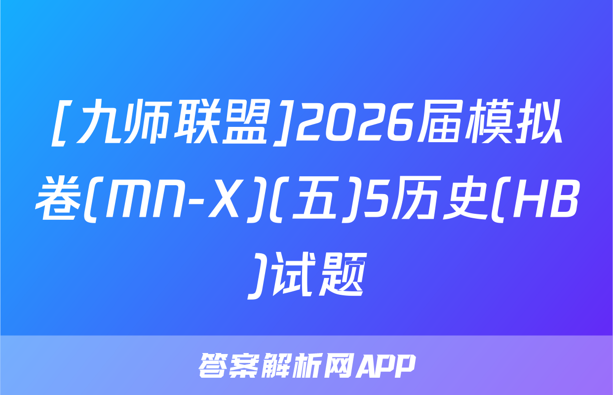 [九师联盟]2026届模拟卷(MN-X)(五)5历史(HB)试题