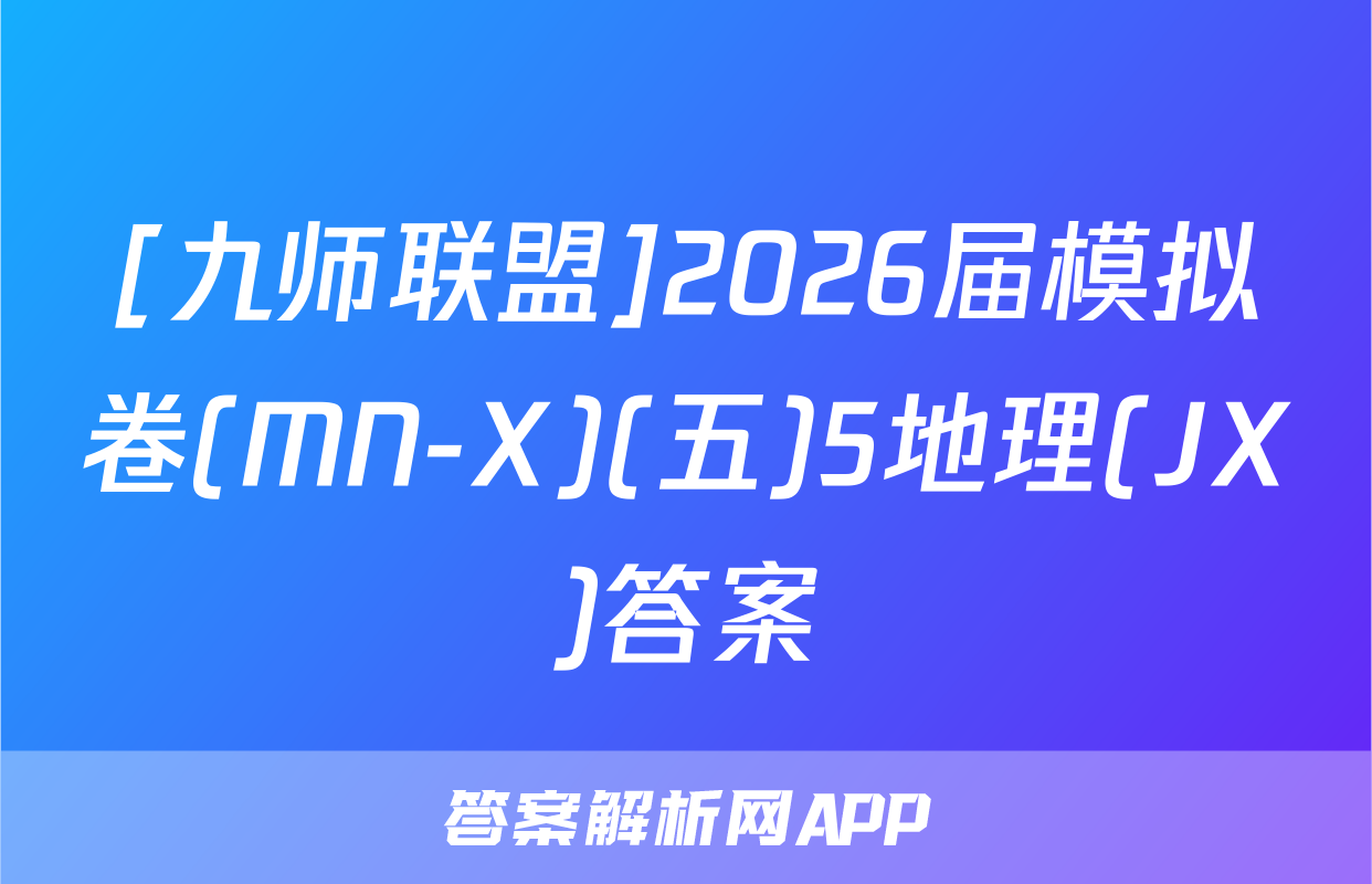 [九师联盟]2026届模拟卷(MN-X)(五)5地理(JX)答案