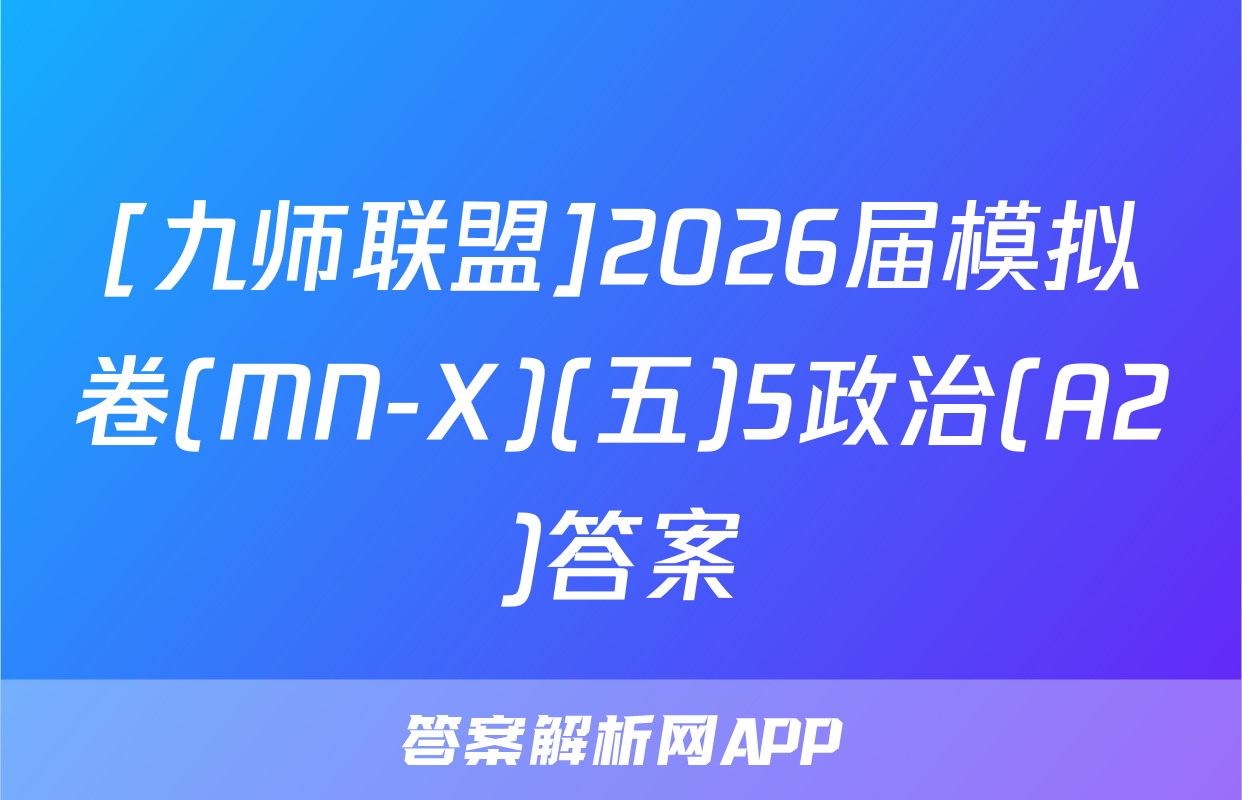 [九师联盟]2026届模拟卷(MN-X)(五)5政治(A2)答案