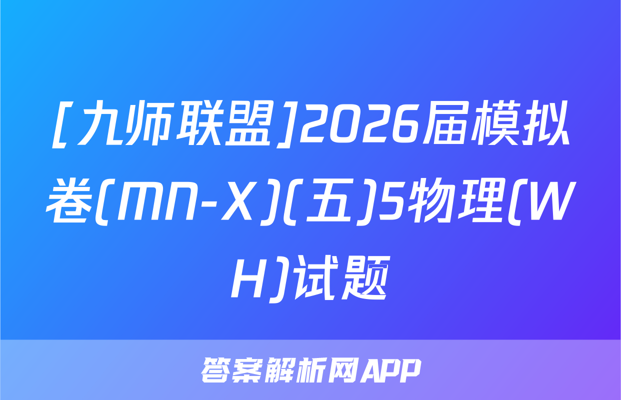 [九师联盟]2026届模拟卷(MN-X)(五)5物理(WH)试题