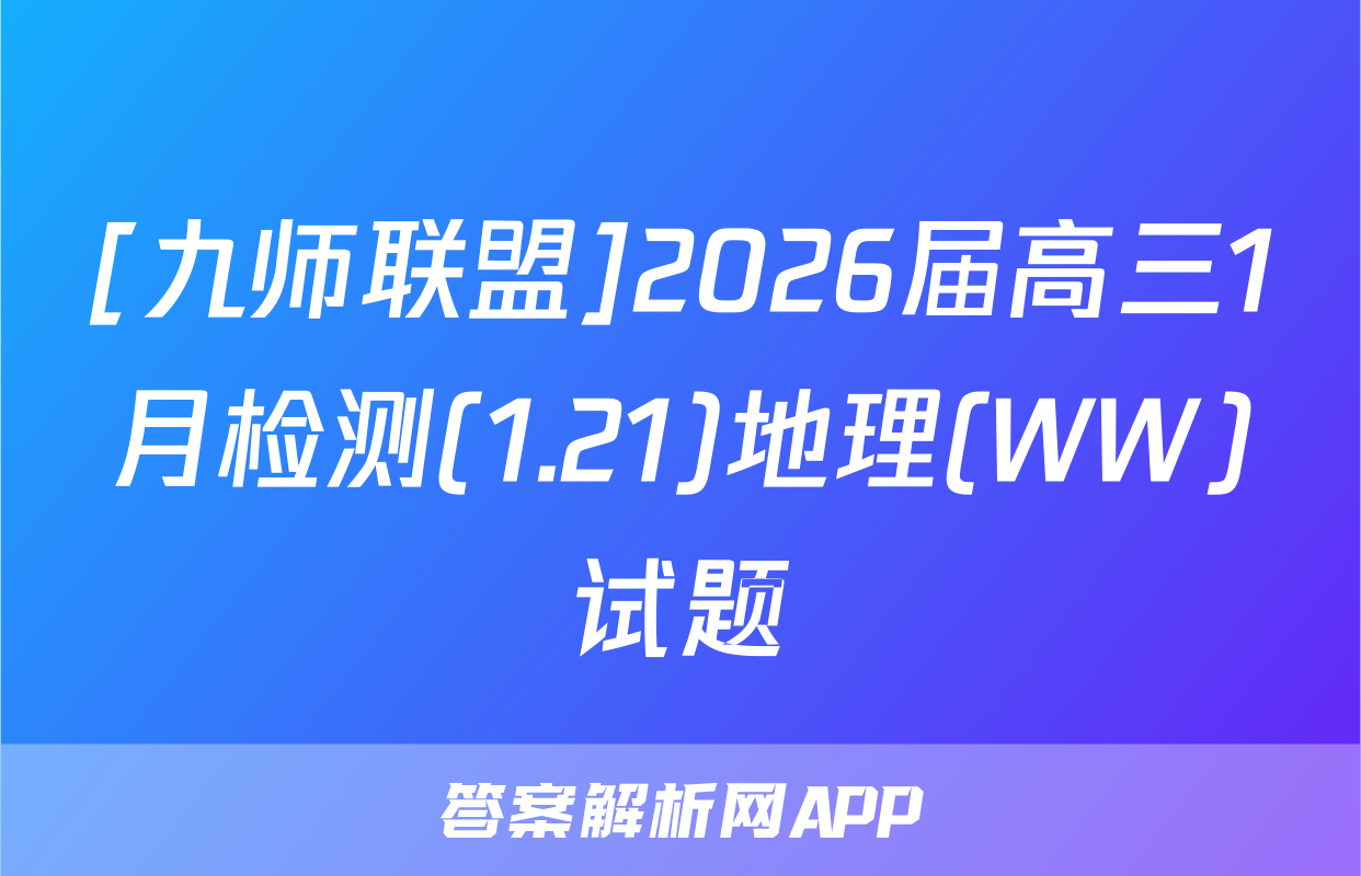 [九师联盟]2026届高三1月检测(1.21)地理(WW)试题