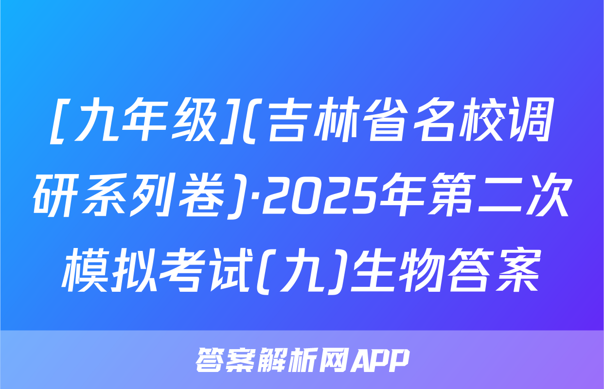 [九年级](吉林省名校调研系列卷)·2025年第二次模拟考试(九)生物答案
