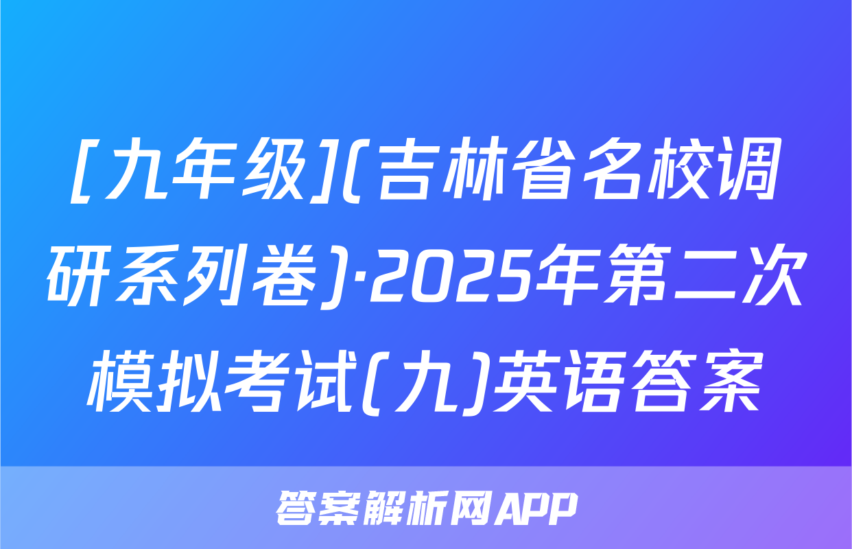 [九年级](吉林省名校调研系列卷)·2025年第二次模拟考试(九)英语答案
