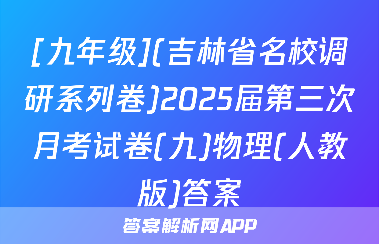 [九年级](吉林省名校调研系列卷)2025届第三次月考试卷(九)物理(人教版)答案