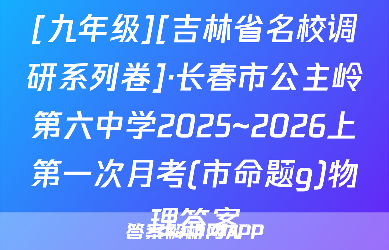 [九年级][吉林省名校调研系列卷]·长春市公主岭第六中学2025~2026上第一次月考(市命题g)物理答案