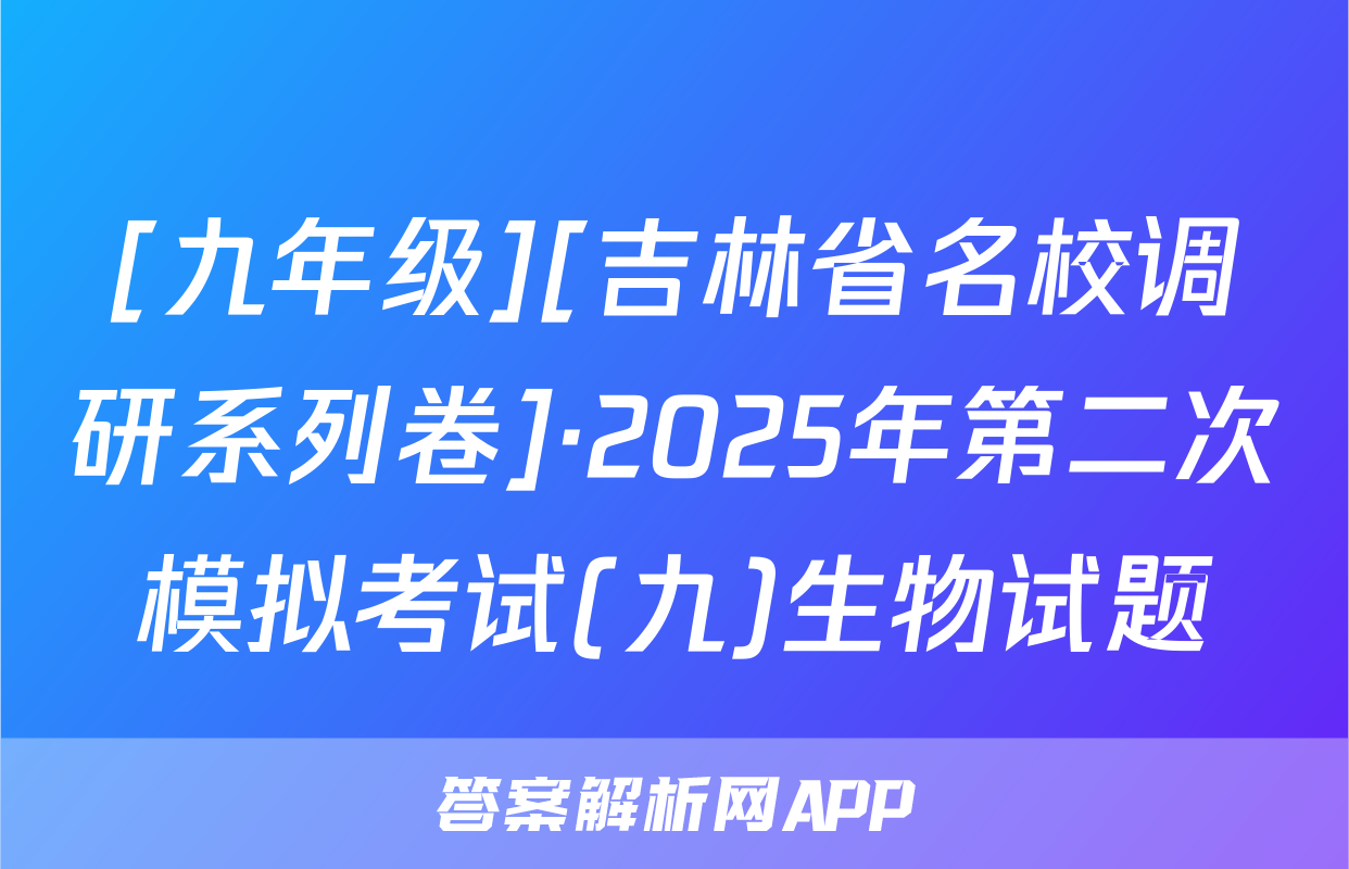 [九年级][吉林省名校调研系列卷]·2025年第二次模拟考试(九)生物试题