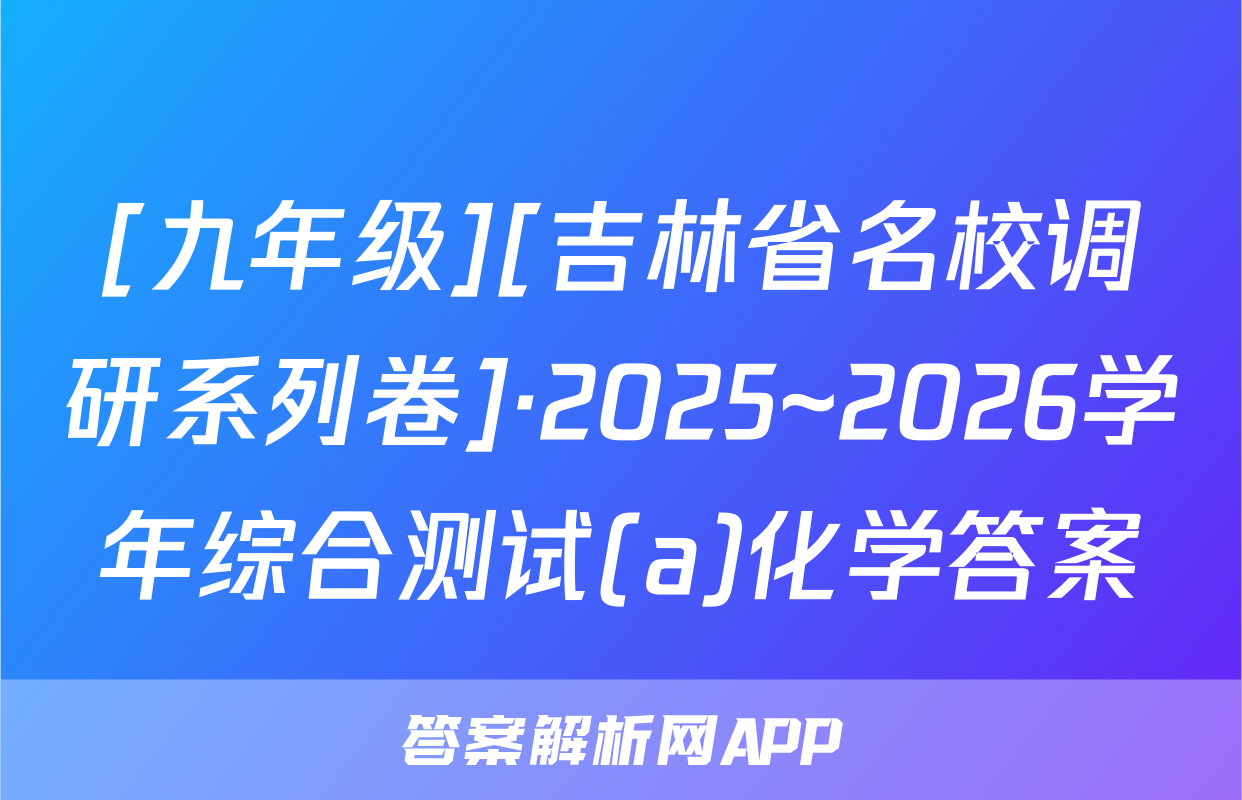 [九年级][吉林省名校调研系列卷]·2025~2026学年综合测试(a)化学答案