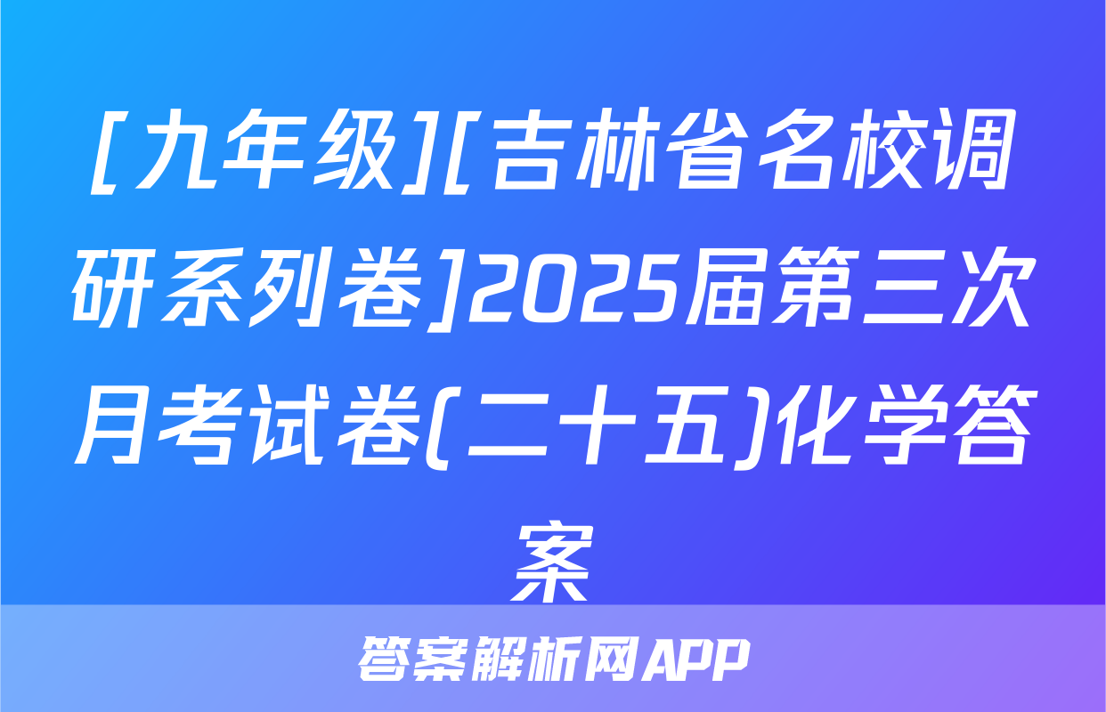 [九年级][吉林省名校调研系列卷]2025届第三次月考试卷(二十五)化学答案