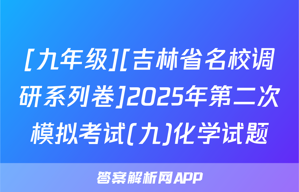 [九年级][吉林省名校调研系列卷]2025年第二次模拟考试(九)化学试题