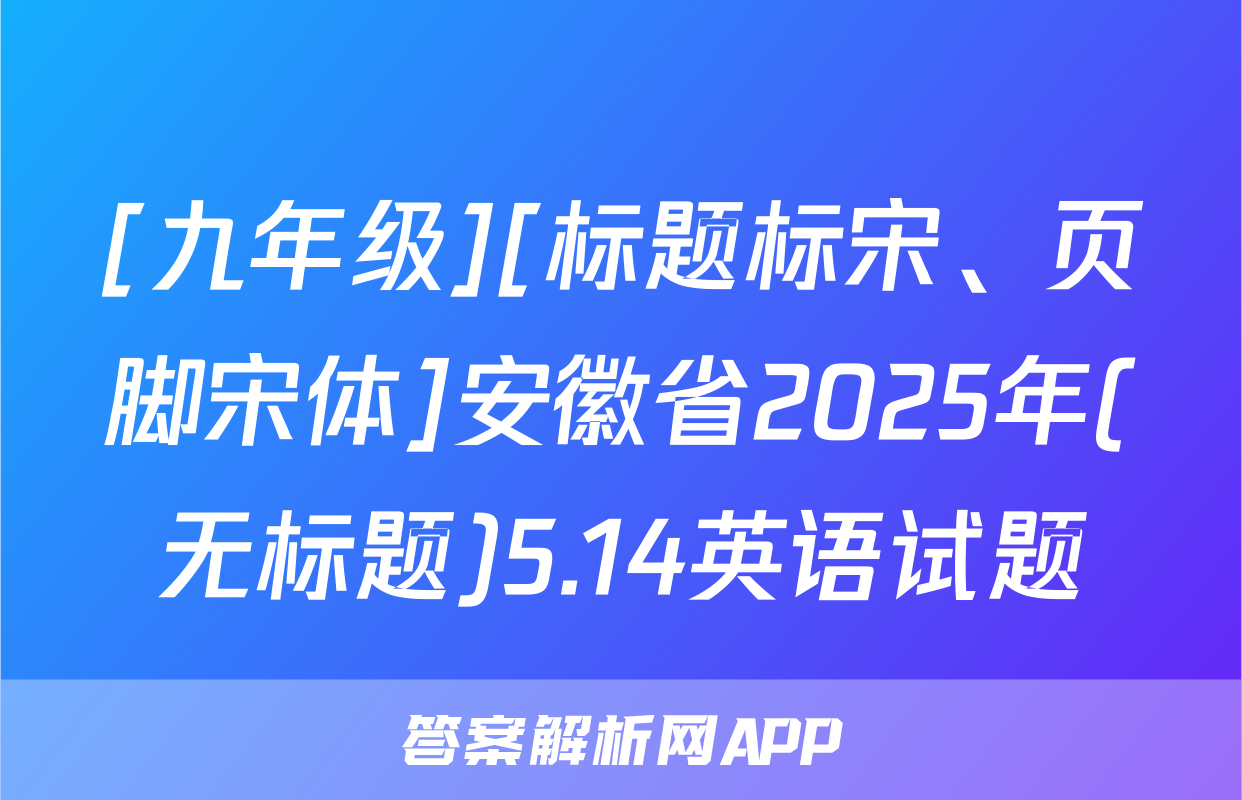 [九年级][标题标宋、页脚宋体]安徽省2025年(无标题)5.14英语试题