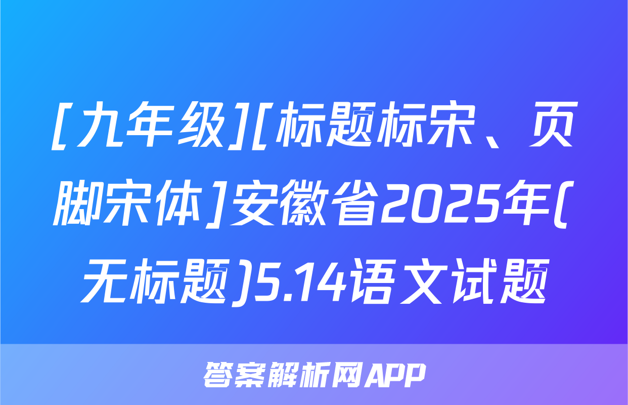 [九年级][标题标宋、页脚宋体]安徽省2025年(无标题)5.14语文试题