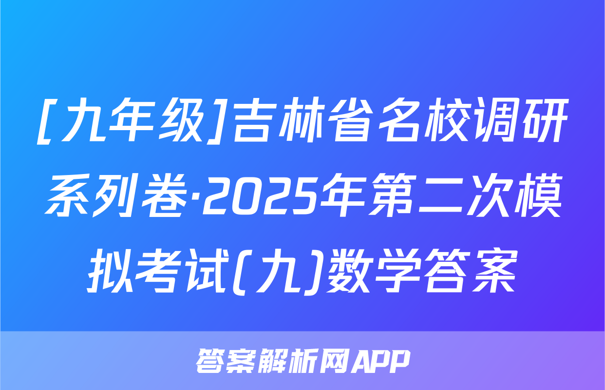 [九年级]吉林省名校调研系列卷·2025年第二次模拟考试(九)数学答案