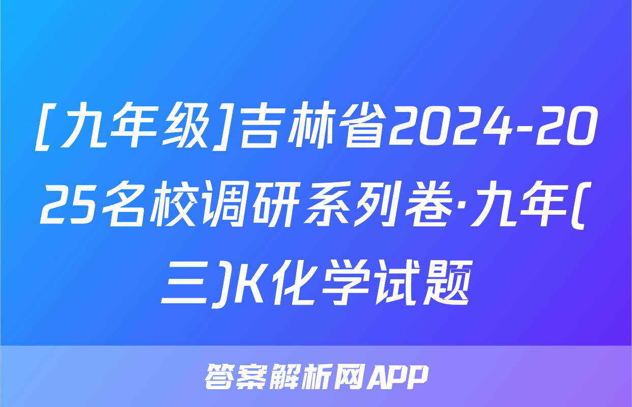 [九年级]吉林省2024-2025名校调研系列卷·九年(三)K化学试题