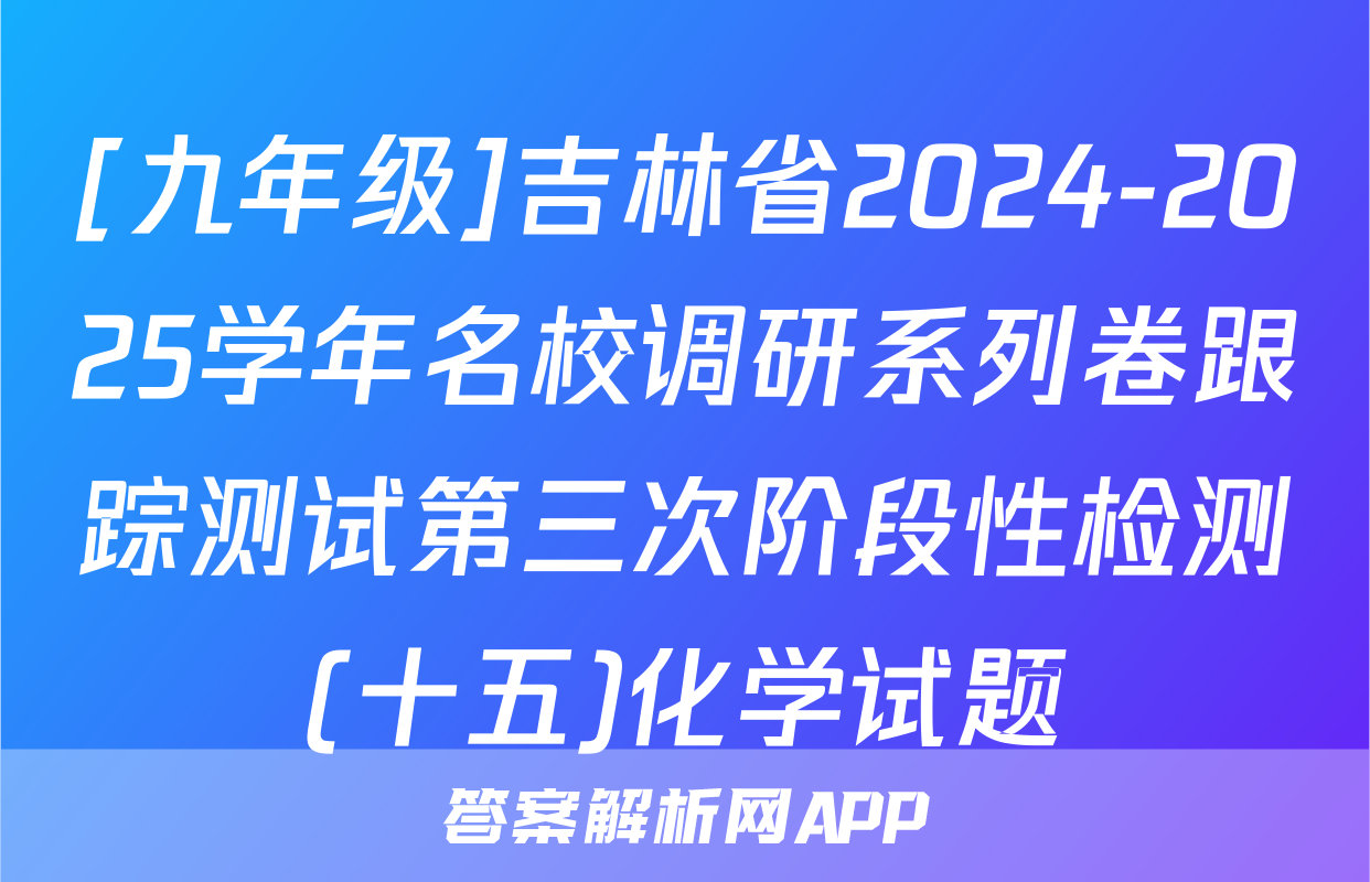 [九年级]吉林省2024-2025学年名校调研系列卷跟踪测试第三次阶段性检测(十五)化学试题