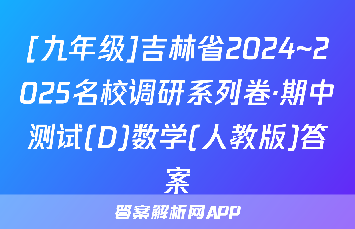 [九年级]吉林省2024~2025名校调研系列卷·期中测试(D)数学(人教版)答案