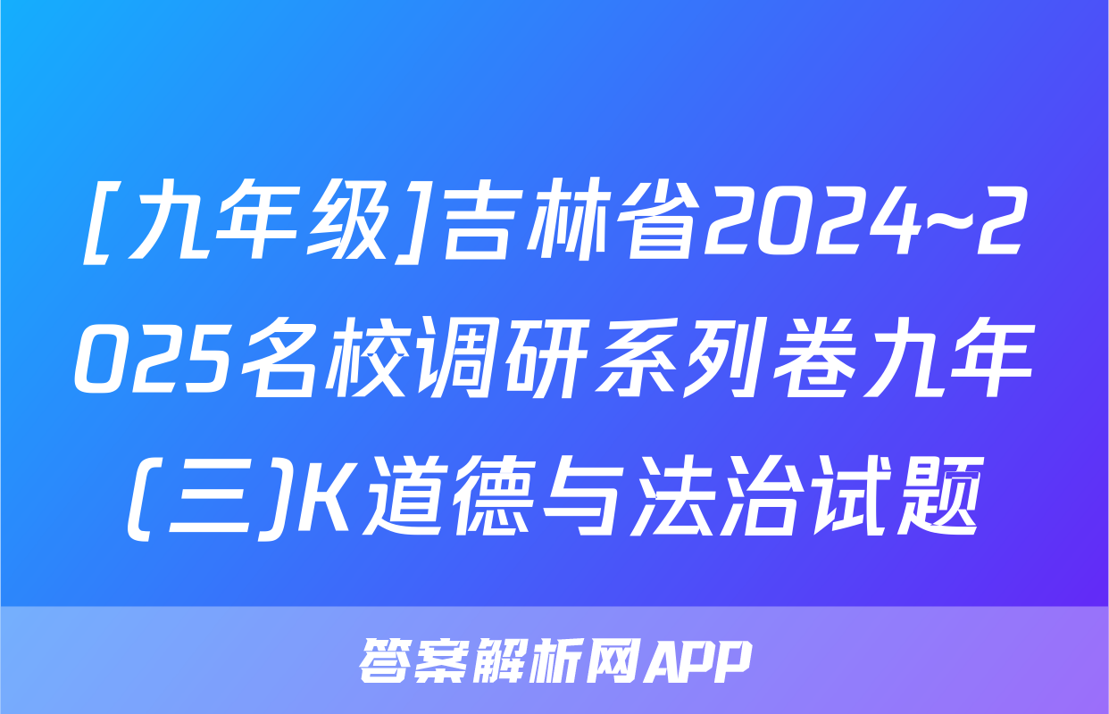 [九年级]吉林省2024~2025名校调研系列卷九年(三)K道德与法治试题