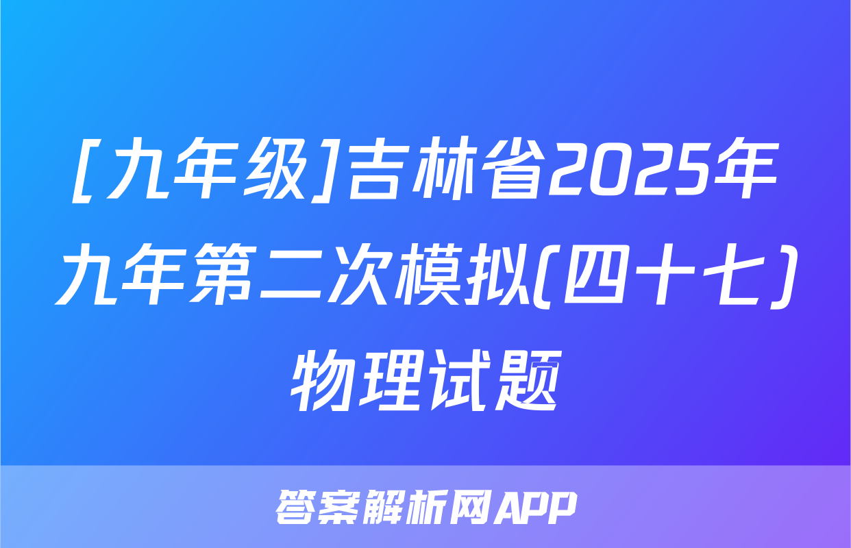 [九年级]吉林省2025年九年第二次模拟(四十七)物理试题