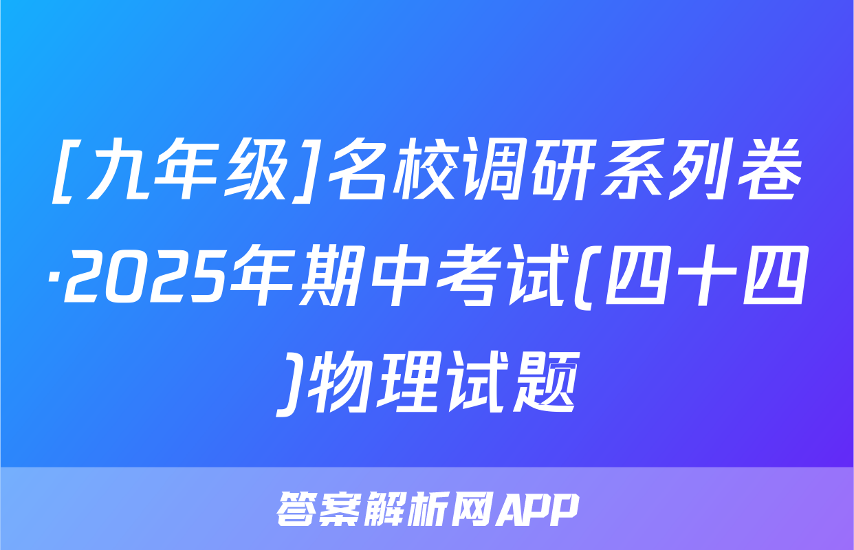 [九年级]名校调研系列卷·2025年期中考试(四十四)物理试题