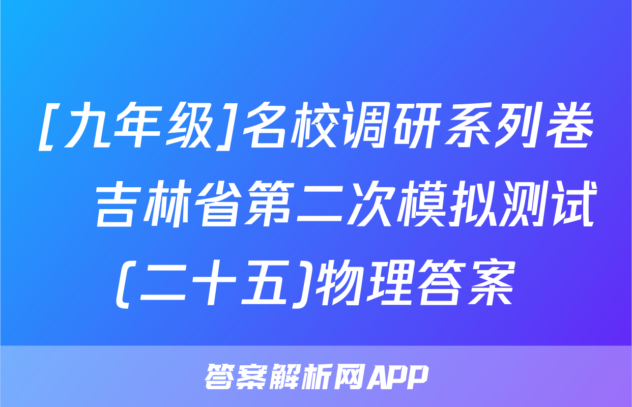 [九年级]名校调研系列卷•吉林省第二次模拟测试(二十五)物理答案