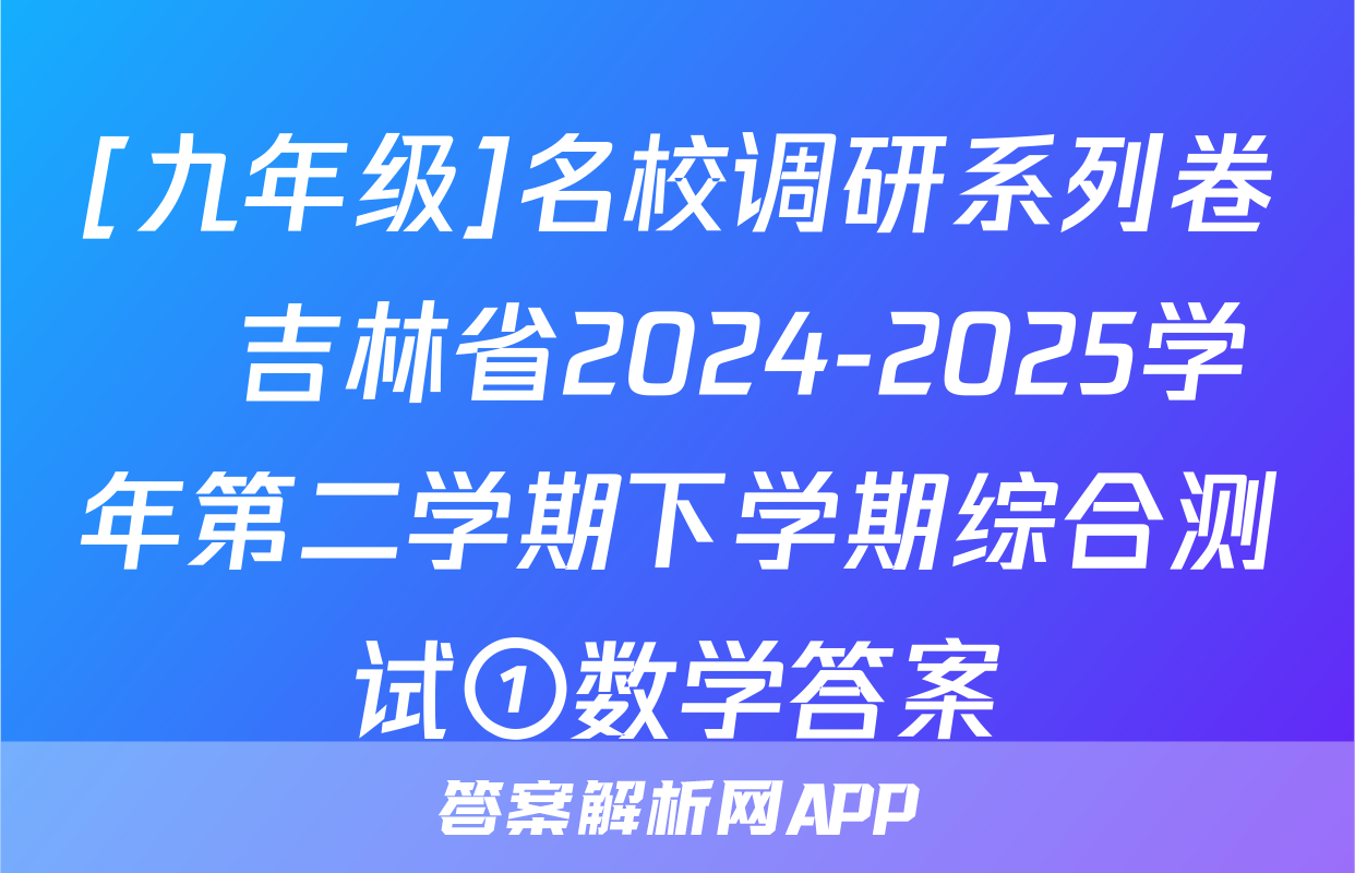 [九年级]名校调研系列卷•吉林省2024-2025学年第二学期下学期综合测试①数学答案