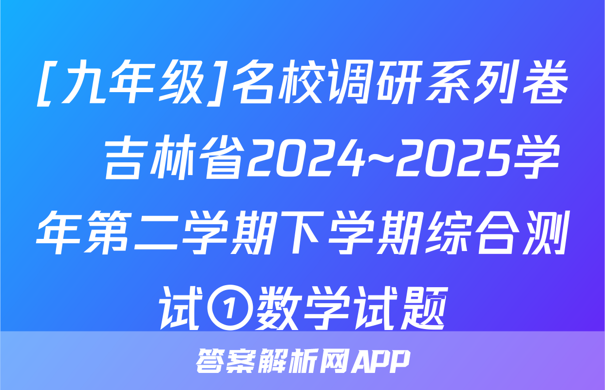 [九年级]名校调研系列卷•吉林省2024~2025学年第二学期下学期综合测试①数学试题