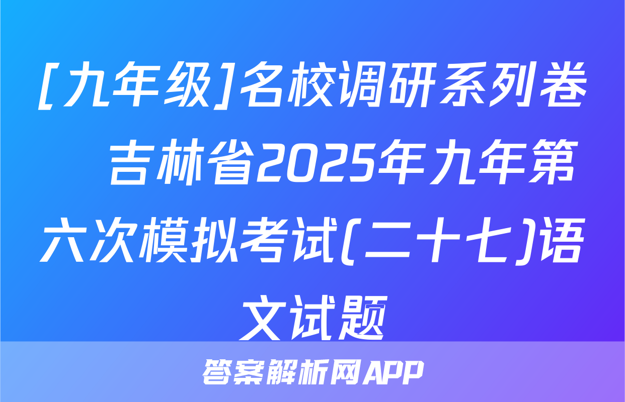 [九年级]名校调研系列卷•吉林省2025年九年第六次模拟考试(二十七)语文试题