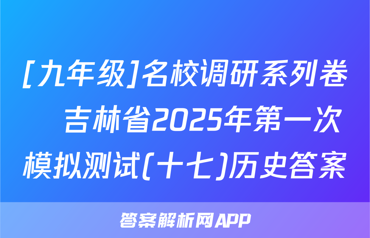 [九年级]名校调研系列卷•吉林省2025年第一次模拟测试(十七)历史答案