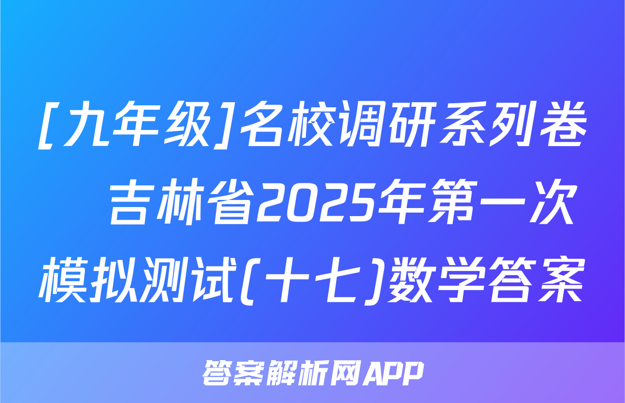 [九年级]名校调研系列卷•吉林省2025年第一次模拟测试(十七)数学答案