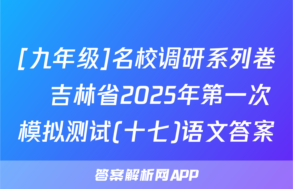 [九年级]名校调研系列卷•吉林省2025年第一次模拟测试(十七)语文答案