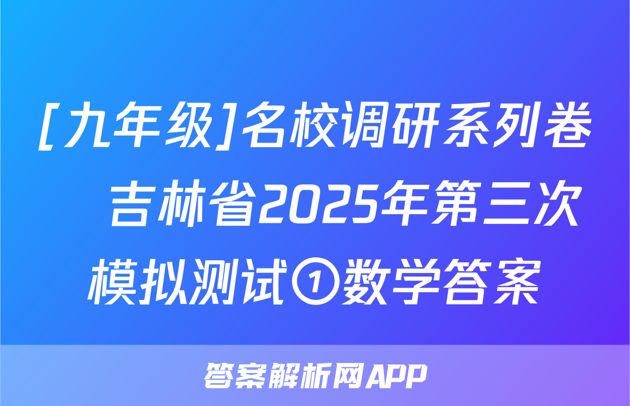 [九年级]名校调研系列卷•吉林省2025年第三次模拟测试①数学答案