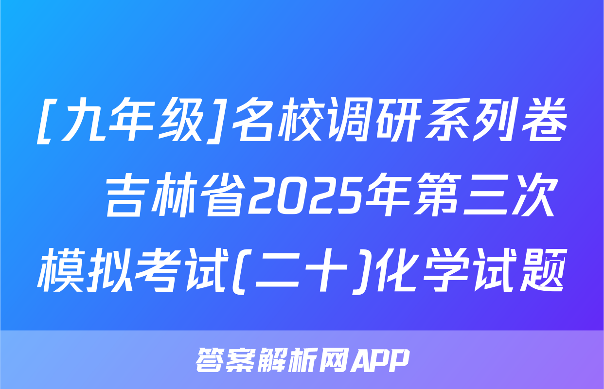 [九年级]名校调研系列卷•吉林省2025年第三次模拟考试(二十)化学试题