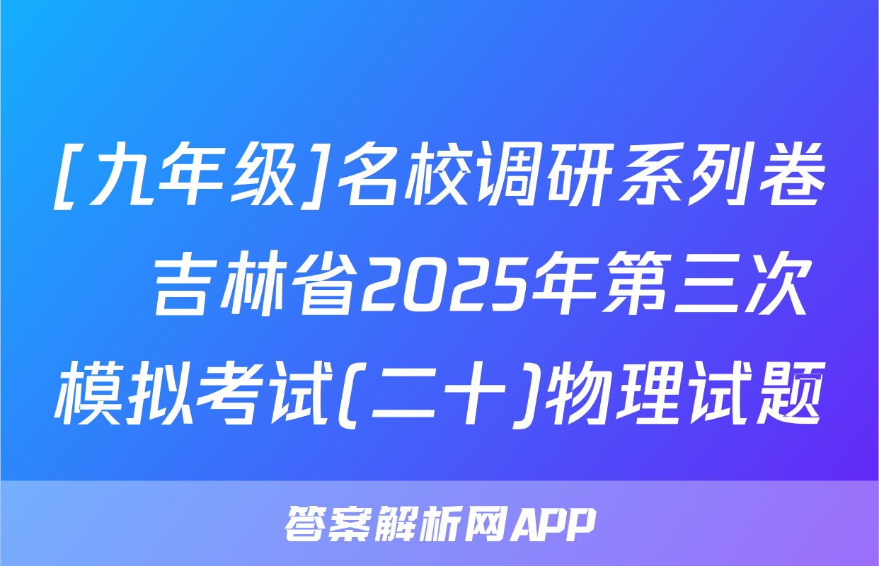 [九年级]名校调研系列卷•吉林省2025年第三次模拟考试(二十)物理试题