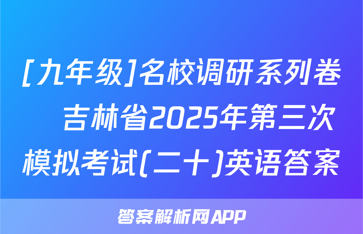[九年级]名校调研系列卷•吉林省2025年第三次模拟考试(二十)英语答案