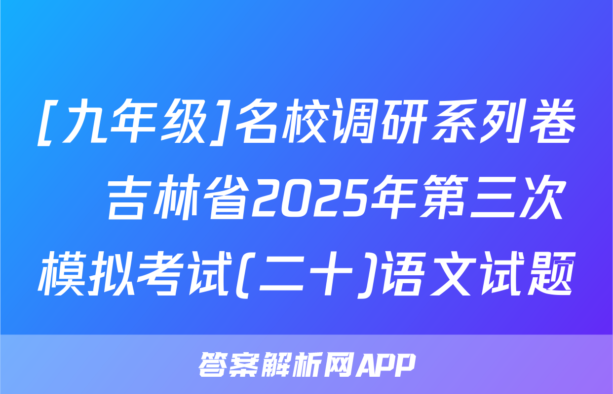 [九年级]名校调研系列卷•吉林省2025年第三次模拟考试(二十)语文试题