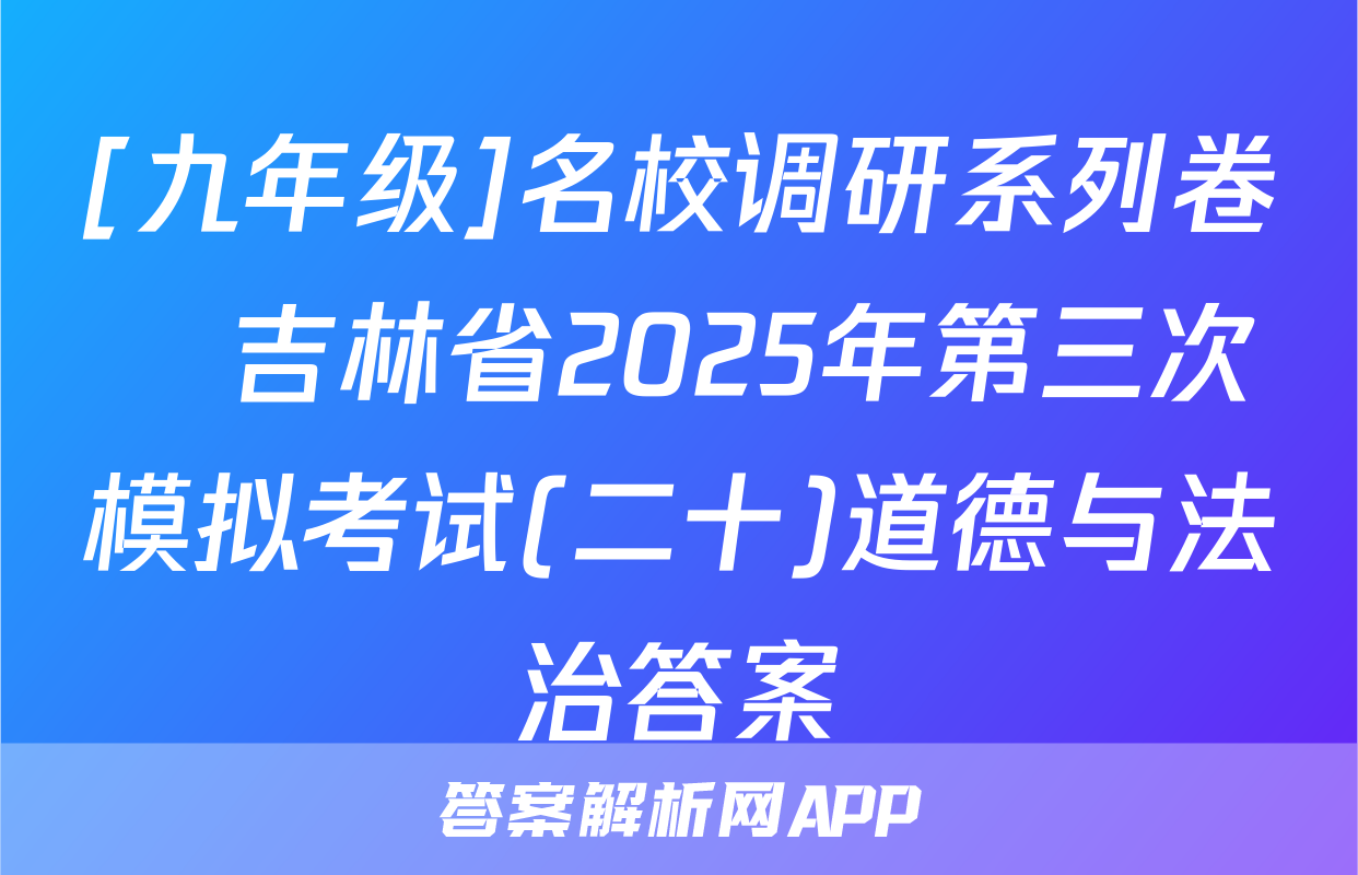 [九年级]名校调研系列卷•吉林省2025年第三次模拟考试(二十)道德与法治答案