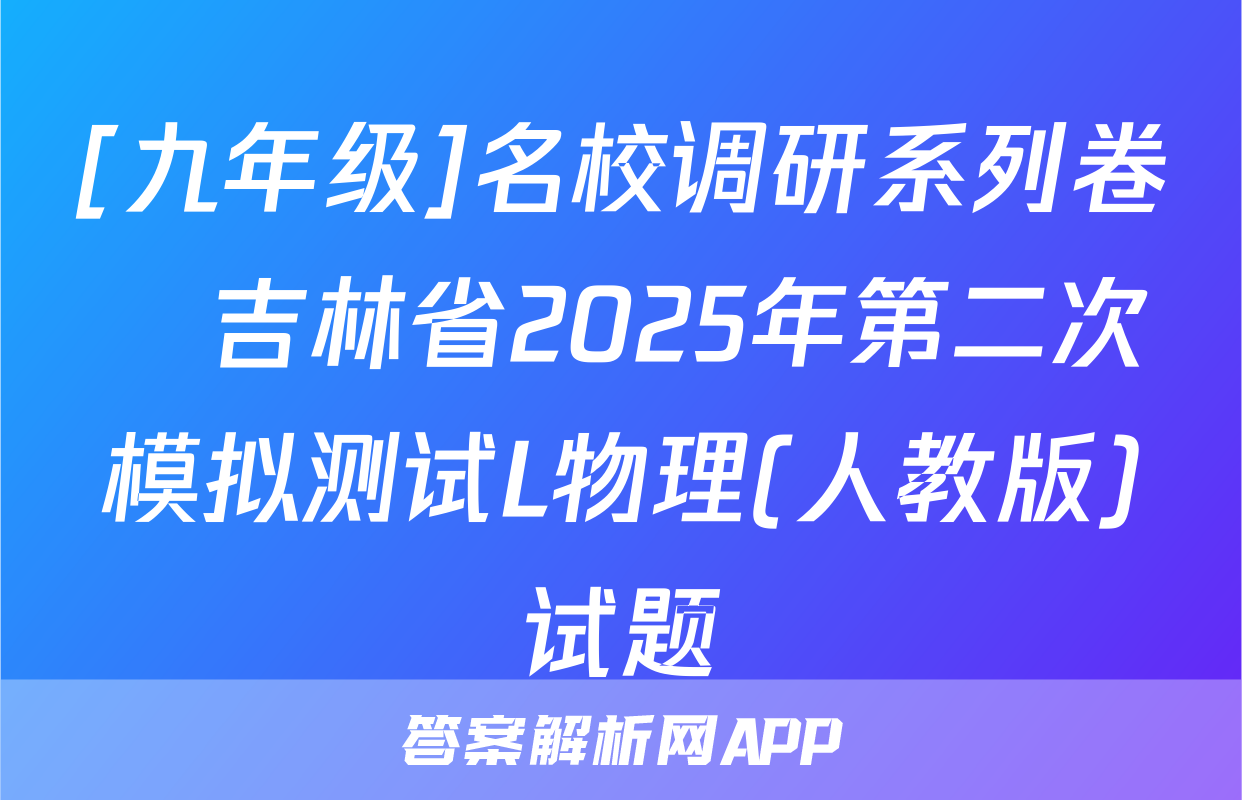 [九年级]名校调研系列卷•吉林省2025年第二次模拟测试L物理(人教版)试题