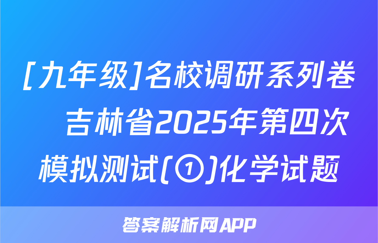 [九年级]名校调研系列卷•吉林省2025年第四次模拟测试(①)化学试题
