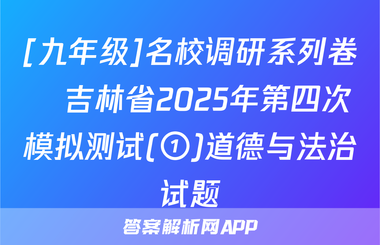 [九年级]名校调研系列卷•吉林省2025年第四次模拟测试(①)道德与法治试题