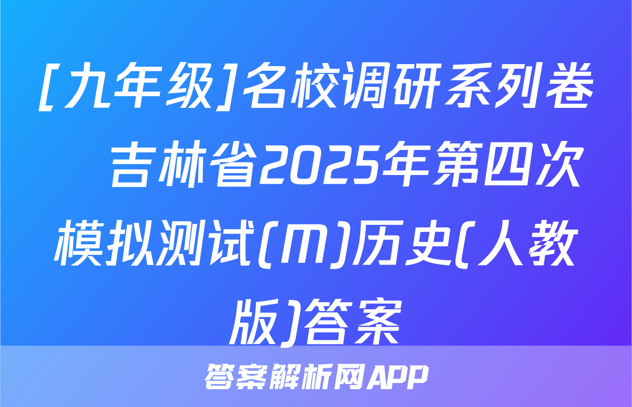 [九年级]名校调研系列卷•吉林省2025年第四次模拟测试(M)历史(人教版)答案