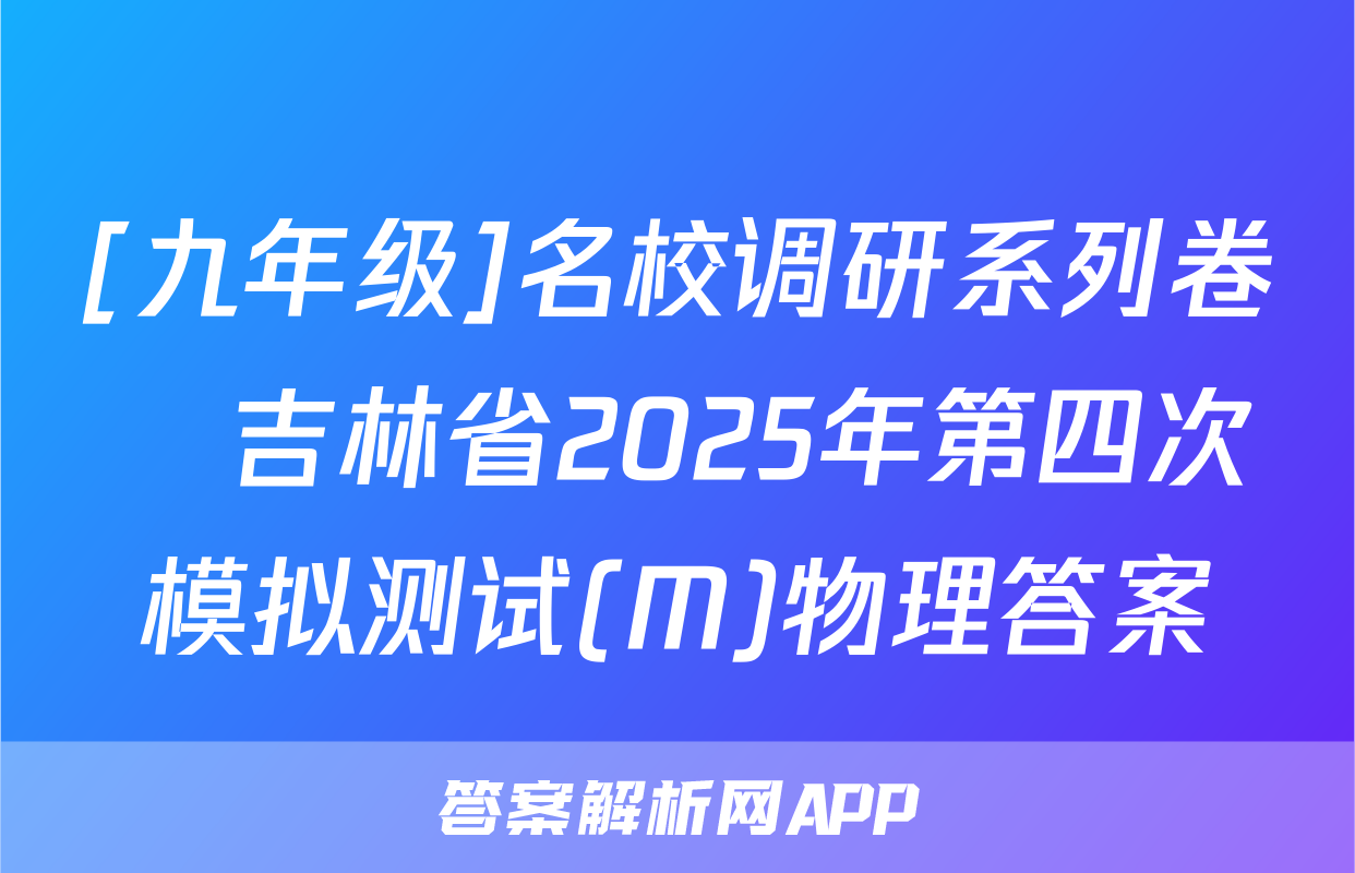 [九年级]名校调研系列卷•吉林省2025年第四次模拟测试(M)物理答案