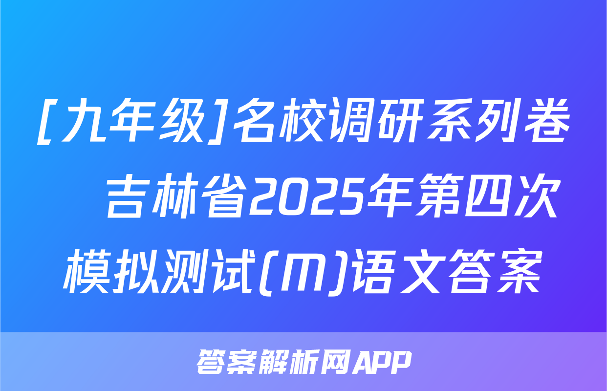 [九年级]名校调研系列卷•吉林省2025年第四次模拟测试(M)语文答案